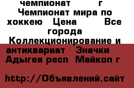 11.1) чемпионат : 1973 г - Чемпионат мира по хоккею › Цена ­ 49 - Все города Коллекционирование и антиквариат » Значки   . Адыгея респ.,Майкоп г.